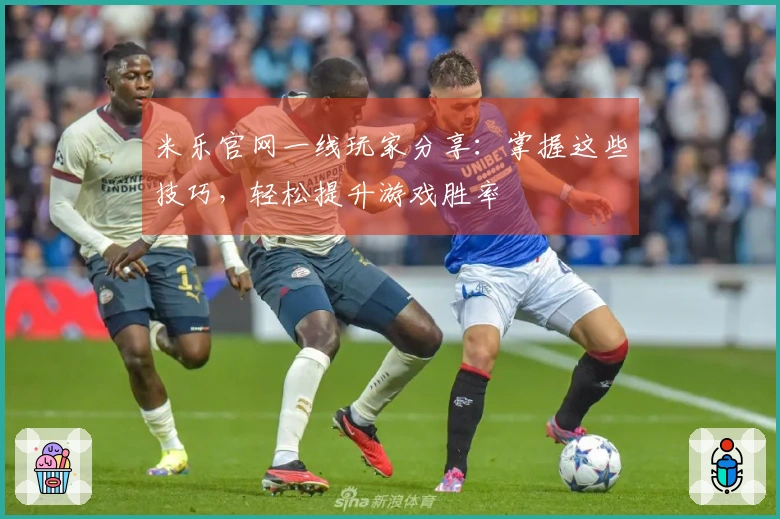 米乐官网一线玩家分享：掌握这些技巧，轻松提升游戏胜率