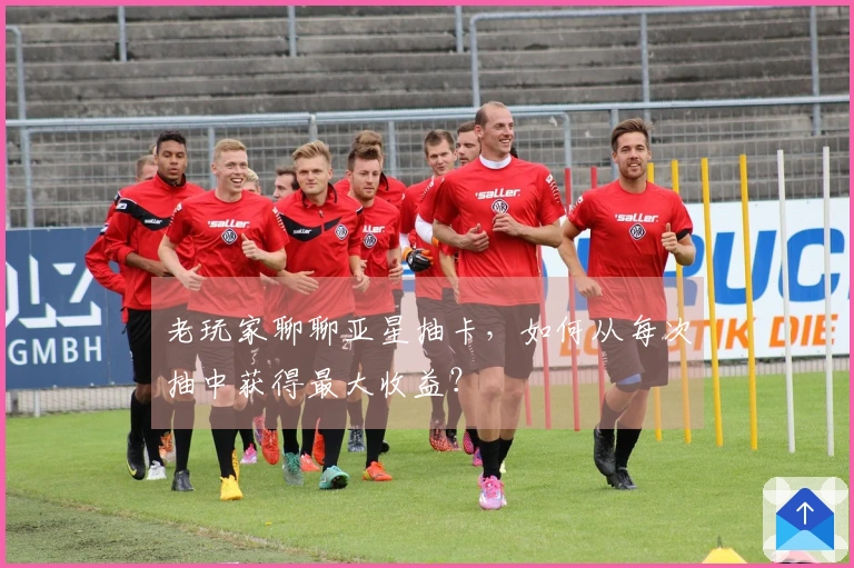 老玩家聊聊亚星抽卡，如何从每次抽中获得最大收益？