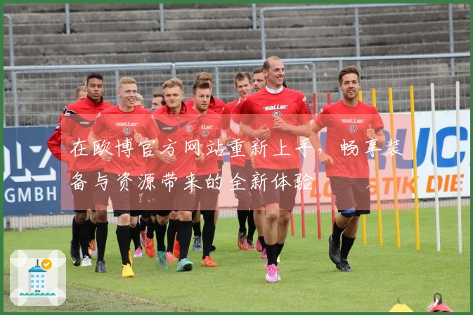 在欧博官方网站重新上手，畅享装备与资源带来的全新体验