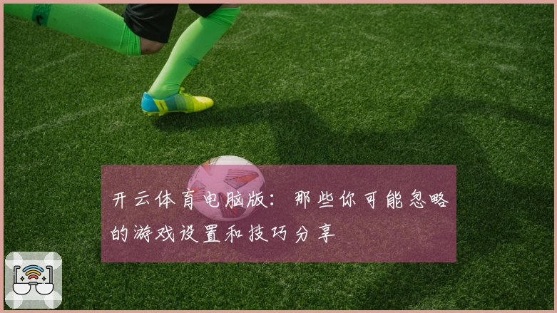 开云体育电脑版：那些你可能忽略的游戏设置和技巧分享