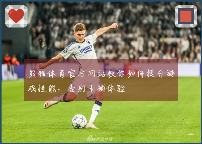 熊猫体育官方网站教你如何提升游戏性能，告别卡顿体验