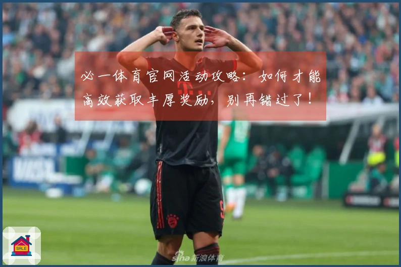 必一体育官网活动攻略：如何才能高效获取丰厚奖励，别再错过了！