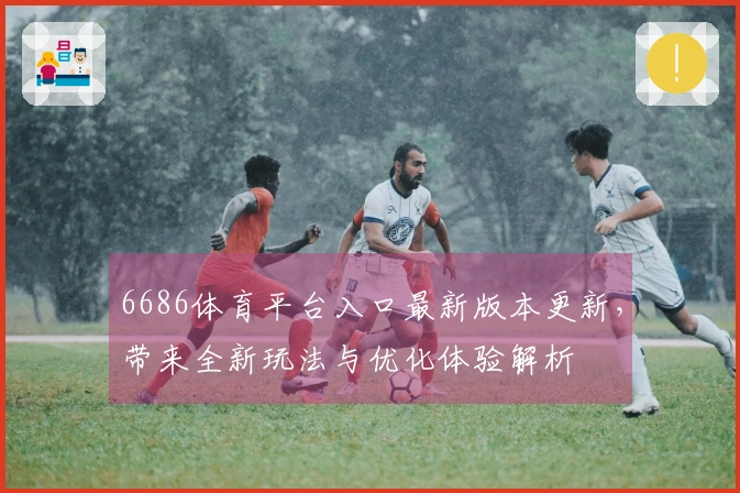 6686体育平台入口最新版本更新，带来全新玩法与优化体验解析