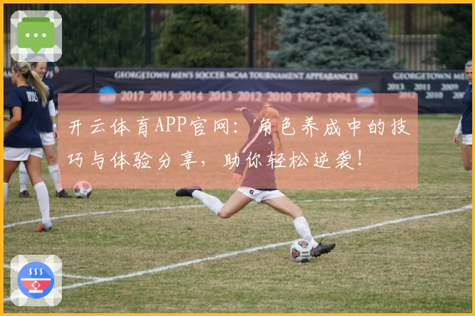 开云体育APP官网：角色养成中的技巧与体验分享，助你轻松逆袭！