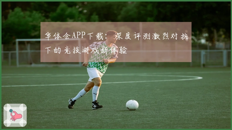 华体会APP下载：深度评测激烈对抗下的竞技游戏新体验