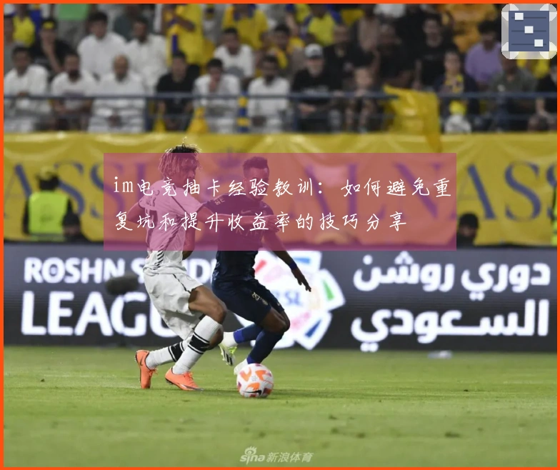 im电竞抽卡经验教训：如何避免重复坑和提升收益率的技巧分享