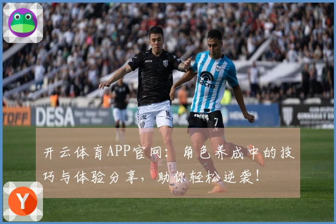 开云体育APP官网:角色养成中的技巧与体验分享,助你轻松逆袭!